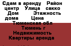 Сдам в аренду › Район ­ центр › Улица ­ сакко › Дом ­ 21 › Этажность дома ­ 5 › Цена ­ 14 000 - Тюменская обл., Тюмень г. Недвижимость » Квартиры аренда   